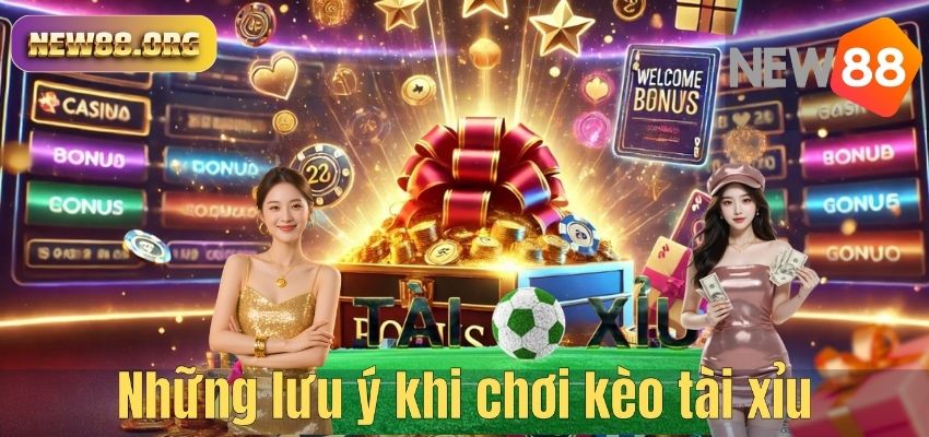 Kèo Tài Xỉu NEW88 – Hướng Dẫn Cá Cược Hiệu Quả Cho Người Mới Những lưu ý khi chơi kèo tài xỉu