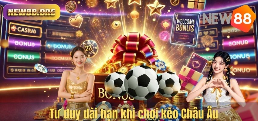 Kèo Châu Âu NEW88 – Hướng Dẫn Cách Chơi Dễ Hiểu Và Tăng Cơ Hội Thắng Tư duy dài hạn khi chơi kèo Châu Âu
